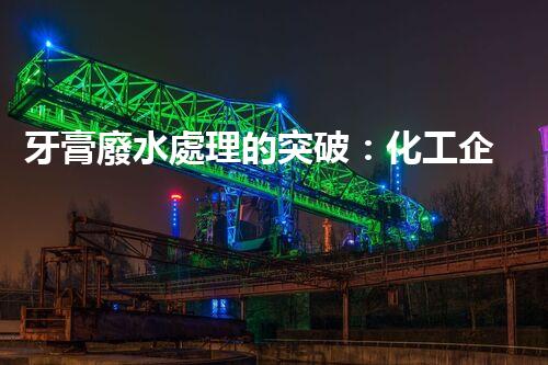 牙膏廢水處理的突破：化工企業(yè)的重生態(tài)？